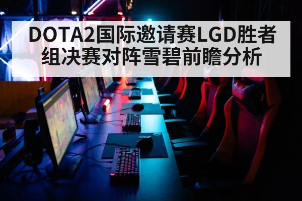 DOTA2国际邀请赛LGD胜者组决赛对阵雪碧前瞻分析
