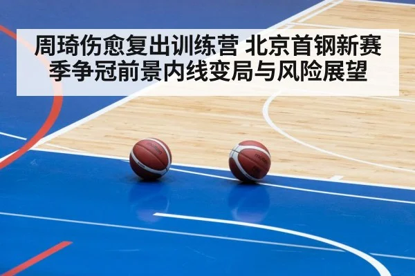 周琦伤愈复出训练营 北京首钢新赛季争冠前景内线变局与风险展望